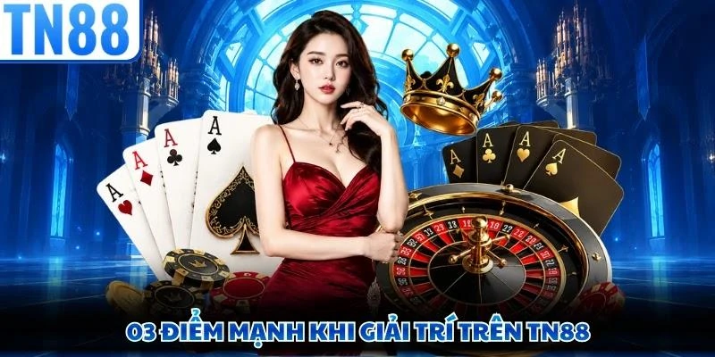 03 điểm mạnh khi giải trí trên TN88