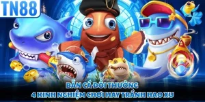 Bắn Cá Đổi Thưởng - 4 Kinh Nghiệm Chơi Hay Tránh Hao Xu