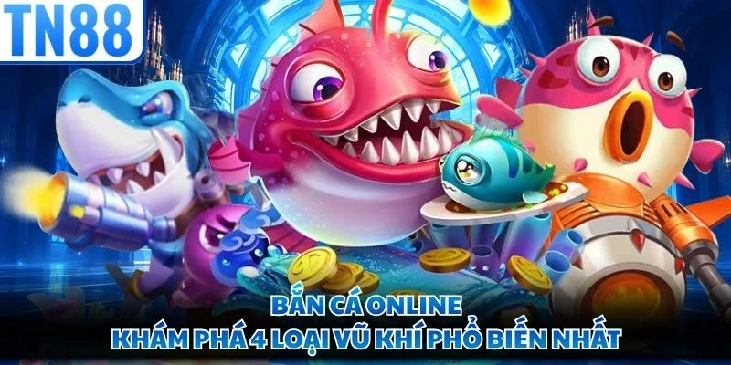 Bắn Cá Online - Khám Phá 4 Loại Vũ Khí Phổ Biến Nhất