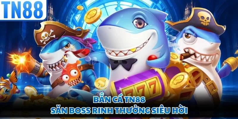 Bắn cá TN88 - Săn boss rinh thưởng siêu hời