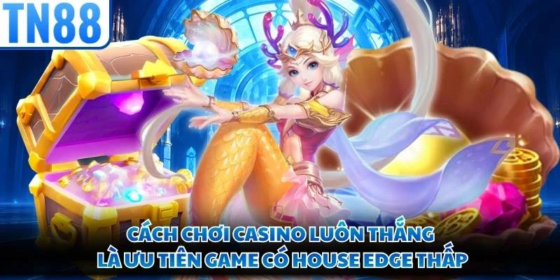 Cách chơi casino luôn thắng là ưu tiên game có House Edge thấp