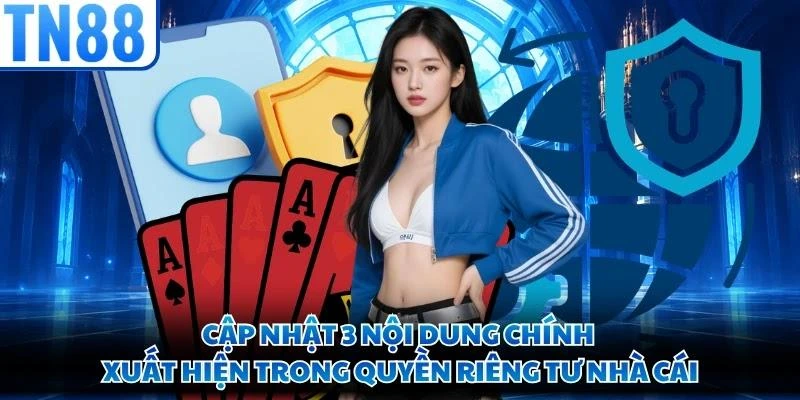 Cập nhật 3 nội dung chính xuất hiện trong quyền riêng tư nhà cái
