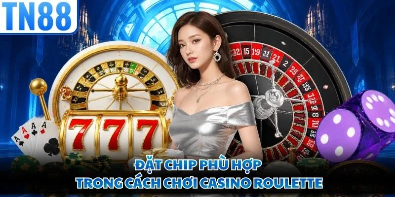 Đặt chip phù hợp trong cách chơi casino Roulette