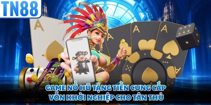 Game nổ hũ tặng tiền cung cấp vốn khởi nghiệp cho tân thủ
