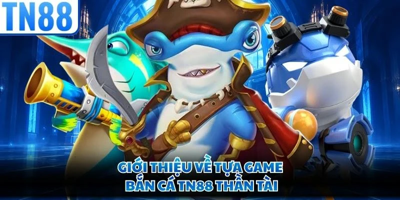 Giới thiệu về tựa game bắn cá TN88 Thần Tài
