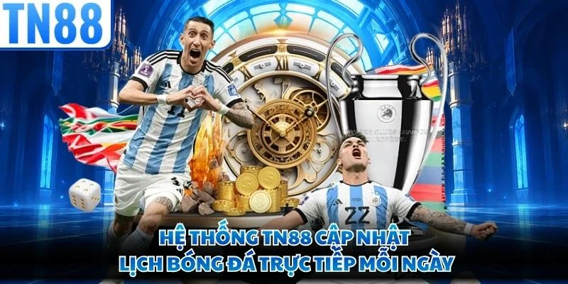 Hệ thống TN88 cập nhật lịch bóng đá trực tiếp mỗi ngày