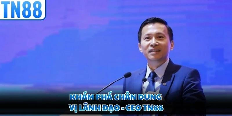 Khám phá chân dung vị lãnh đạo - CEO TN88