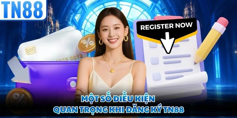 Một số điều kiện quan trọng khi đăng ký TN88