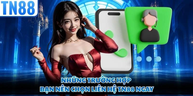 Những trường hợp bạn nên chọn liên hệ TN88 ngay