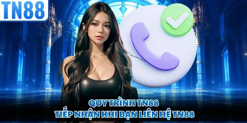 Quy trình TN88 tiếp nhận khi bạn liên hệ TN88