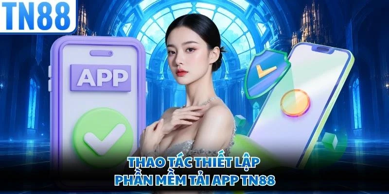 Thao tác thiết lập phần mềm tải app TN88
