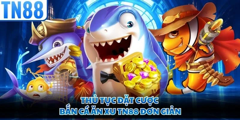 Thủ tục đặt cược bắn cá ăn xu TN88 đơn giản