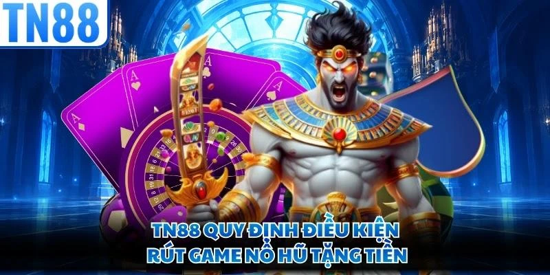 TN88 quy định điều kiện rút game nổ hũ tặng tiền